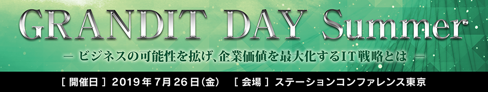 GRANDIT DAY Summer－ビジネスの可能性を拡げ、企業価値を最大化するIT戦略とは－