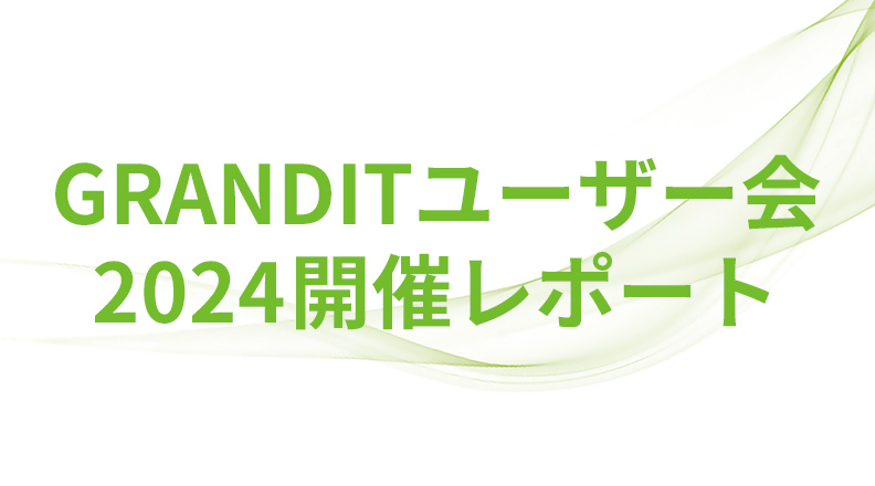ユーザー会2024開催レポート　GRANDIT導入企業のためのイベント「GRANDITユーザー会」が2023年11月6日に開催されました。