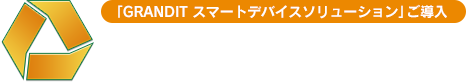 GRANDITスマートデバイスソリューションご導入3つのメリット