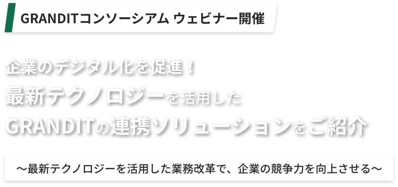 GRANDITコンソーシアム ウェビナー開催 企業のデジタル化を促進！最新テクノロジーを活用したGRANDITの連携ソリューションをご紹介～最新テクノロジーを活用した業務改革で、企業の競争力を向上させる～