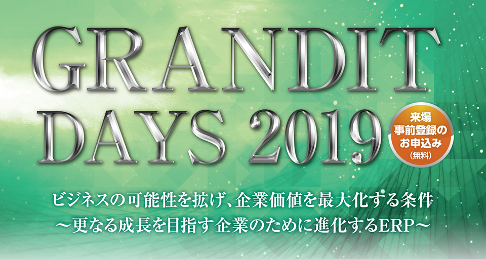 GRANDIT DAYS 2019 ビジネスの可能性を拡げ、企業価値を最大化する条件～更なる成長を目指す企業のために進化するERP～