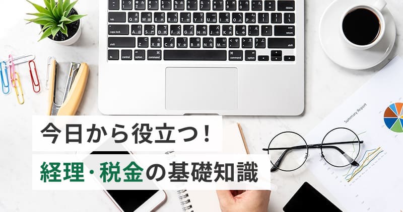 【会計・税務のプロが解説】今日から役立つ！経理・税金の基礎知識