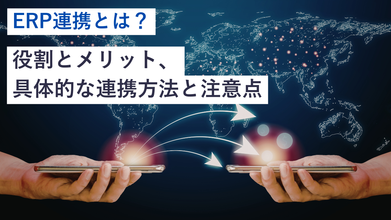 ERP連携とは？役割とメリット、具体的な連携方法と注意点
