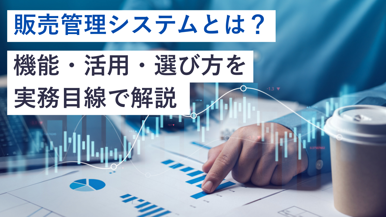 販売管理システムとは？機能・活用・選び方を実務目線で解説
