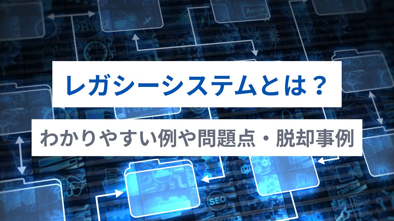 レガシーシステムとは？わかりやすい例や問題点・脱却事例