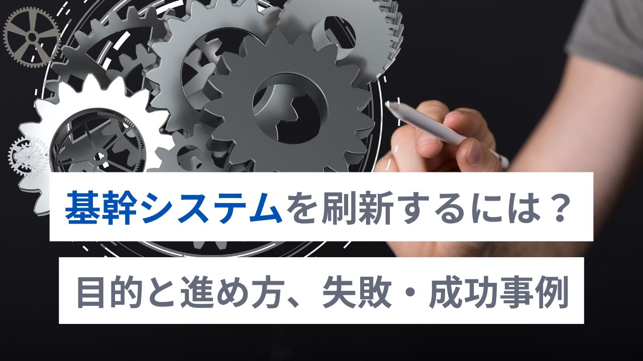基幹システムを刷新するには？目的と進め方、失敗・成功事例
