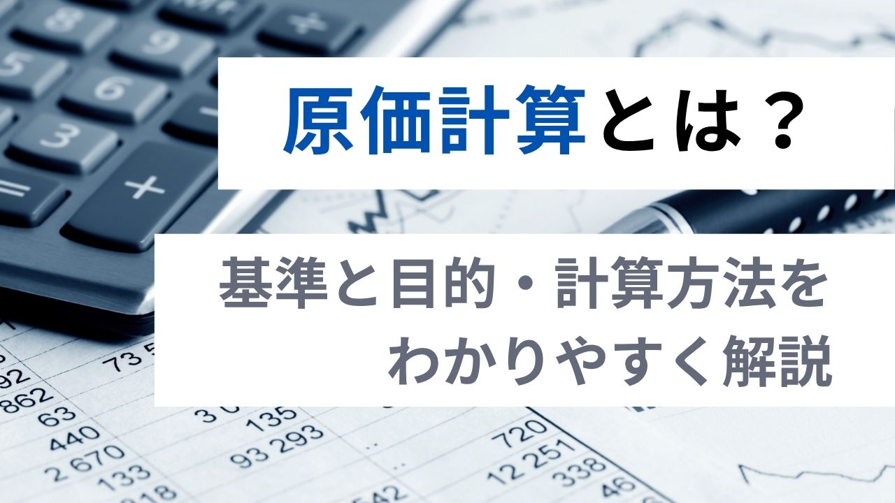 原価計算とは？基準と目的・計算方法をわかりやすく解説